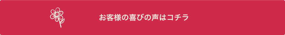 お客様の喜びの声はコチラ